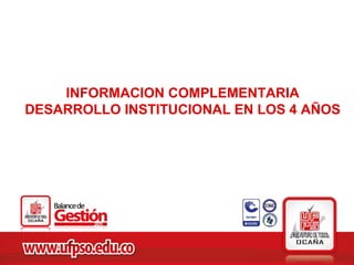 INFORMACION COMPLEMENTARIA
DESARROLLO INSTITUCIONAL EN LOS 4 AÑOS
 