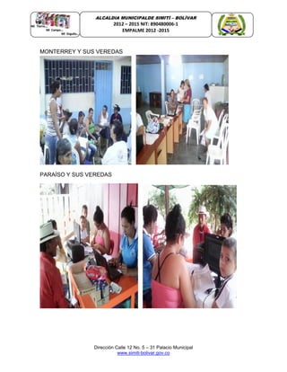 Dirección Calle 12 No. 5 – 31 Palacio Municipal
www.simiti-bolivar.gov.co
ALCALDIA MUNICIPALDE SIMITÌ – BOLÌVAR
2012 – 2015 NIT: 890480006-1
EMPALME 2012 -2015
MONTERREY Y SUS VEREDAS
PARAÍSO Y SUS VEREDAS
 