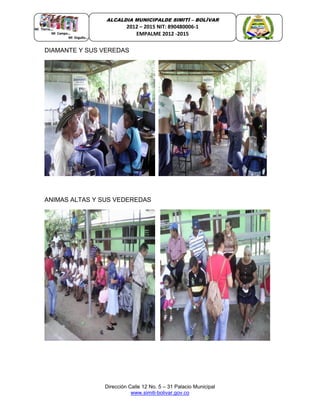 Dirección Calle 12 No. 5 – 31 Palacio Municipal
www.simiti-bolivar.gov.co
ALCALDIA MUNICIPALDE SIMITÌ – BOLÌVAR
2012 – 2015 NIT: 890480006-1
EMPALME 2012 -2015
DIAMANTE Y SUS VEREDAS
ANIMAS ALTAS Y SUS VEDEREDAS
 