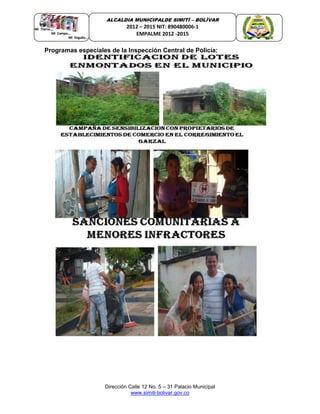Dirección Calle 12 No. 5 – 31 Palacio Municipal
www.simiti-bolivar.gov.co
ALCALDIA MUNICIPALDE SIMITÌ – BOLÌVAR
2012 – 2015 NIT: 890480006-1
EMPALME 2012 -2015
Programas especiales de la Inspección Central de Policía:
 