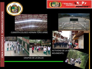 LÍNEA ESTRATÉGICA 2. DESARROLLO SOCIAL

PLA CA LOMA DEL GUAMO

CUBIERTA COLISEO HERNÁN TORO URIBE

ACTIVIDAD DE LA OLA DEL
MOVIMIENTO.
GRUPOS DE LA SALUD

 