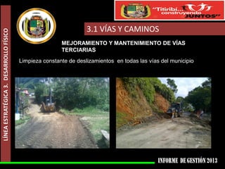LÍNEA ESTRATÉGICA 3. DESARROLLO FÍSICO

3.1 VÍAS Y CAMINOS
MEJORAMIENTO Y MANTENIMIENTO DE VÍAS
TERCIARIAS
Limpieza constante de deslizamientos en todas las vías del municipio

 