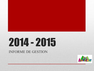 2014 - 2015
INFORME DE GESTION
 