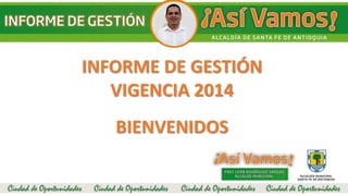 INFORME DE GESTIÓN
VIGENCIA 2014
BIENVENIDOS
 