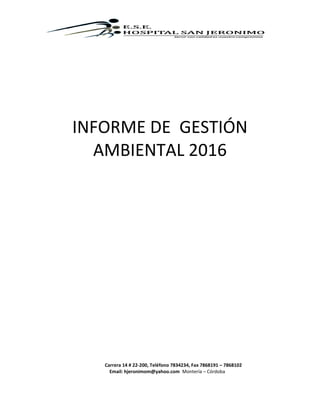 Carrera 14 # 22-200, Teléfono 7834234, Fax 7868191 – 7868102
Email: hjeronimom@yahoo.com Montería – Córdoba
INFORME DE GESTIÓN
AMBIENTAL 2016
 