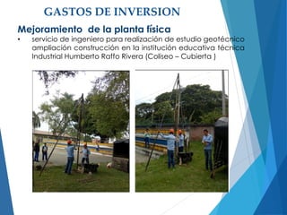 GASTOS DE INVERSION
Mejoramiento de la planta física
• servicio de ingeniero para realización de estudio geotécnico
ampliación construcción en la institución educativa técnica
Industrial Humberto Raffo Rivera (Coliseo – Cubierta )
 