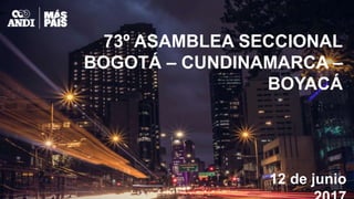 12 de junio 2017
73º ASAMBLEA SECCIONAL
BOGOTÁ – CUNDINAMARCA – BOYACÁ
 