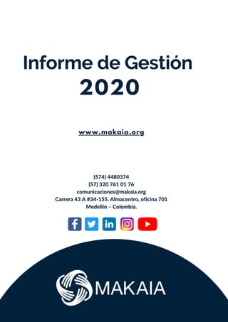 2020
Informe de Gestión
www.makaia.org
(574) 4480374
(57) 320 761 01 76
comunicaciones@makaia.org
Carrera 43 A #34-155. Almacentro, oficina 701
Medellín – Colombia.
 