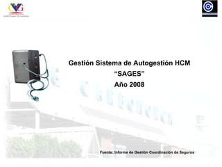 Gestión Sistema de Autogestión HCM
               “SAGES”
               Año 2008




        Fuente: Informe de Gestión Coordinación de Seguros
 