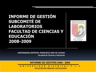 INFORME DE GESTIÓN 2008 - 2009 UNIVERSIDAD DISTRITAL F.J.C FACULTAD DE CIENCIAS Y EDUCACIÓN 