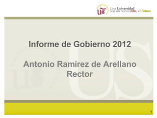 Informe de Gobierno 2012




       Informe de Gobierno 2012

     Antonio Ramírez de Arellano
               Rector



                                   1
 