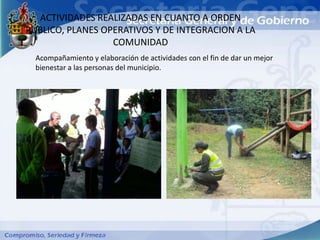 ACTIVIDADES REALIZADAS EN CUANTO A ORDEN
PUBLICO, PLANES OPERATIVOS Y DE INTEGRACION A LA
                  COMUNIDAD
  Acompañamiento y elaboración de actividades con el fin de dar un mejor
  bienestar a las personas del municipio.
 