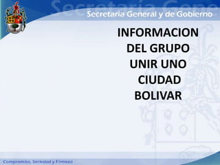 INFORMACION
  DEL GRUPO
  UNIR UNO
    CIUDAD
   BOLIVAR
 