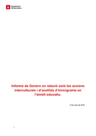 1
Informe de Govern en relació amb les accions
interculturals i d’acollida d’immigrants en
l’àmbit educatiu.
9 de març de 2018
 