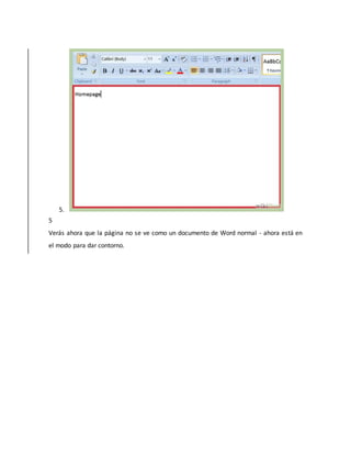 5.
5
Verás ahora que la página no se ve como un documento de Word normal - ahora está en
el modo para dar contorno.
 