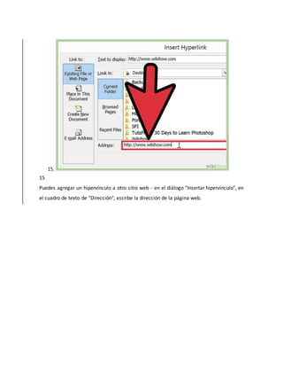 15.
15
Puedes agregar un hipervínculo a otro sitio web - en el diálogo "Insertar hipervínculo", en
el cuadro de texto de "Dirección", escribe la dirección de la página web.
 