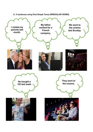 5.- 5 sentences using Past Simple Tense (IRREGULAR VERBS)
I visited my
parents last
month.
My father
worked for a
French
company.
We went to
the cinema
last Sunday.
He bought a
CD last week
They went to
the cinema.
 
