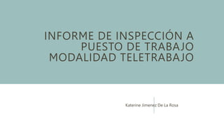 INFORME DE INSPECCIÓN A
PUESTO DE TRABAJO
MODALIDAD TELETRABAJO
Katerine Jimenez De La Rosa
 