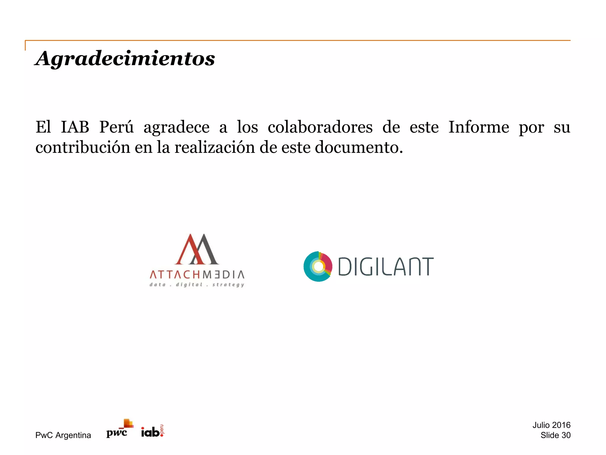 PwC Argentina
Agradecimientos
El IAB Perú agradece a los colaboradores de este Informe por su
contribución en la realización de este documento.
Julio 2016
Slide 30
 