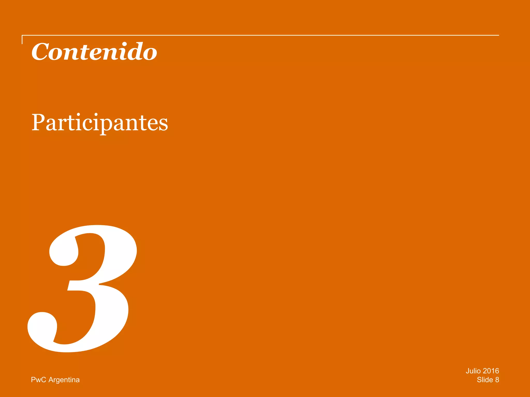 PwC Argentina
Contenido
Participantes
Slide 8
Julio 2016
 