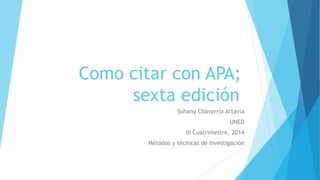Como citar con APA; 
sexta edición 
Suhany Chavarría Artavia 
UNED 
III Cuatrimestre, 2014 
Métodos y técnicas de Investigación 
 