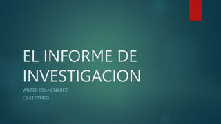 EL INFORME DE
INVESTIGACION
WILFER COLMENAREZ
C.I 31771400
 
