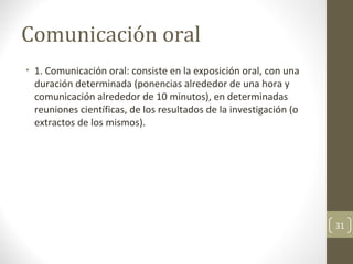 Comunicación oral  <ul><li>1. Comunicación oral: consiste en la exposición oral, con una duración determinada (ponencias a...