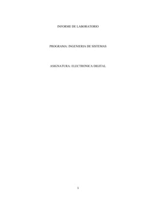 INFORME DE LABORATORIO




PROGRAMA: INGENIERIA DE SISTEMAS




ASIGNATURA: ELECTRONICA DIGITAL




               1
 