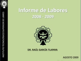 Informe de Labores2008 - 2009 dr. Raúl García Tlapaya Agosto 2009 