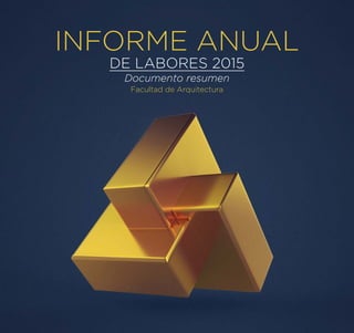 1
INFORME ANUAL
DE LABORES 2015
Documento resumen
Facultad de Arquitectura
 