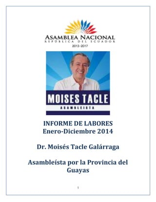1
INFORME DE LABORES
Enero-Diciembre 2014
Dr. Moisés Tacle Galárraga
Asambleísta por la Provincia del
Guayas
 