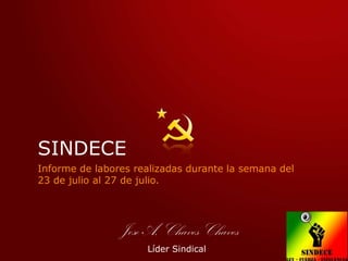 SINDECE
Informe de labores realizadas durante la semana del
23 de julio al 27 de julio.




                Jose A. Chaves Chaves
                     Líder Sindical
 