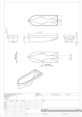 761,82
117,66
260
55,9071,52
53,10
185,23
80,51
218,43
barcoooooooooooooooo
PESO:
A4
HOJA 1 DE 1ESCALA:1:10
N.º DE DIBUJO
TÍTULO:
REVISIÓNNO CAMBIE LA ESCALA
MATERIAL:
FECHAFIRMANOMBRE
REBARBAR Y
ROMPER ARISTAS
VIVAS
ACABADO:SI NO SE INDICA LO CONTRARIO:
LAS COTAS SE EXPRESAN EN MM
ACABADO SUPERFICIAL:
TOLERANCIAS:
LINEAL:
ANGULAR:
CALID.
FABR.
APROB.
VERIF.
DIBUJ.
 