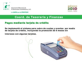 Coord. de Tesorería y Finanzas
Pagos mediante tarjeta de créditoPagos mediante tarjeta de crédito
Se implementó el sistema para cobro de cuotas y eventos por medio
de tarjeta de crédito, incluyendo la promoción de 6 meses sin
intereses con algunas tarjetas.
 