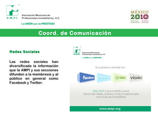 Redes SocialesRedes Sociales
Las redes sociales han
diversificado la información
que la AMPI y sus secciones
difunden a la membresía y al
público en general como
Facebook y Twitter.
Coord. de Comunicación
 