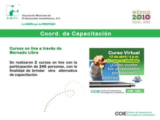 Coord. de Capacitación
Cursos on line a través deCursos on line a través de
Mercado LibreMercado Libre
Se realizaron 2 cursos on line con la
participación de 240 personas, con la
finalidad de brindar otra alternativa
de capacitación.
 