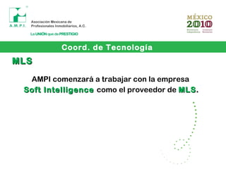Coord. de Tecnología
MLSMLS
AMPI comenzará a trabajar con la empresa
Soft IntelligenceSoft Intelligence como el proveedor de MLSMLS..
 