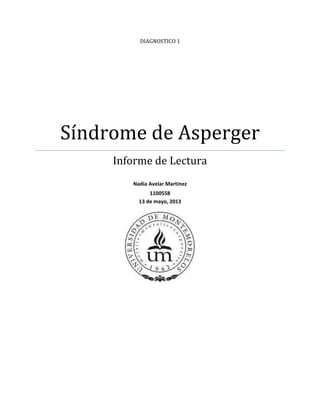 DIAGNOSTICO 1
Síndrome de Asperger
Informe de Lectura
Nadia Avelar Martinez
1100558
13 de mayo, 2013
 