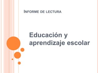 INFORME DE LECTURA
Educación y
aprendizaje escolar
 