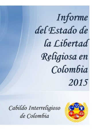 Informe del Estado de la Libertad Religiosa en Colombia - 2015
1
 