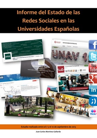 Informe del Estado de las
Redes Sociales en las
Universidades Españolas
Estudio realizado entre el 7 y el 10 de septiembre de 2013
Juan Carlos Martínez Gallardo
 