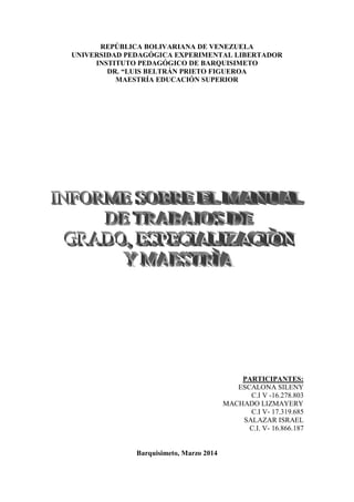 REPÚBLICA BOLIVARIANA DE VENEZUELA
UNIVERSIDAD PEDAGÓGICA EXPERIMENTAL LIBERTADOR
INSTITUTO PEDAGÓGICO DE BARQUISIMETO
DR. “LUIS BELTRÁN PRIETO FIGUEROA
MAESTRÍA EDUCACIÓN SUPERIOR
PARTICIPANTES:
ESCALONA SILENY
C.I V -16.278.803
MACHADO LIZMAYERY
C.I V- 17.319.685
SALAZAR ISRAEL
C.I. V- 16.866.187
Barquisimeto, Marzo 2014
 