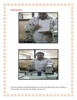 Observaciones:

Se pudo observar detalladamente la función de cada parte que integra al
microscopio y la manera de darle un buen uso.

 