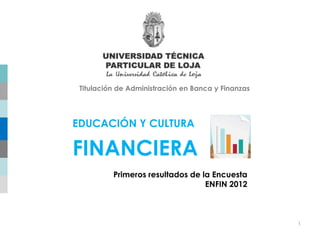 Primeros resultados de la Encuesta
ENFIN 2012
1
EDUCACIÓN Y CULTURA
FINANCIERA
Titulación de Administración en Banca y Finanzas
 