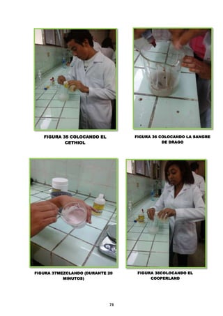 FIGURA 35 COLOCANDO EL
CETHIOL

FIGURA 36 COLOCANDO LA SANGRE
DE DRAGO

FIGURA 37MEZCLANDO (DURANTE 20
MINUTOS)

73

FIGURA 38COLOCANDO EL
COOPERLAND

 