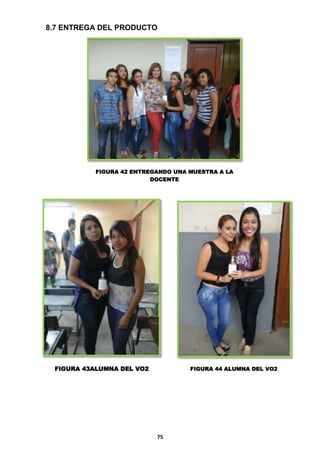 8.7 ENTREGA DEL PRODUCTO

FIGURA 42 ENTREGANDO UNA MUESTRA A LA
DOCENTE

FIGURA 43ALUMNA DEL VO2

FIGURA 44 ALUMNA DEL VO2

75

 