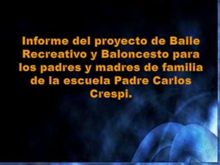 Informe del proyecto de Baile Recreativo y Baloncesto para los padres y madres de familia de la escuela Padre Carlos Crespi. 