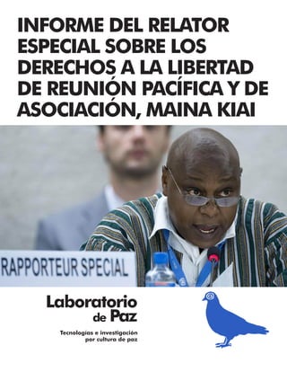 INFORME DEL RELATOR
ESPECIAL SOBRE LOS
DERECHOS A LA LIBERTAD
DE REUNIÓN PACÍFICA Y DE
ASOCIACIÓN, MAINA KIAI
Laboratorio
de Paz
Tecnologías e investigación
por cultura de paz
 