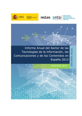 EDICIÓN 2014
Informe Anual del Sector de las
Tecnologías de la información, las
Comunicaciones y de los Contenidos en
España 2013
INFORMEANUAL
 