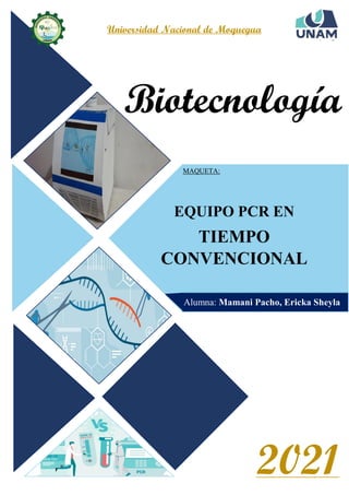 Biotecnología
Universidad Nacional de Moquegua
MAQUETA:
EQUIPO PCR EN
TIEMPO
CONVENCIONAL
Alumna: Mamani Pacho, Ericka Sheyla
2021
 
